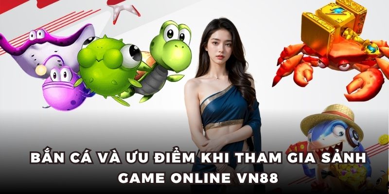 Bắn cá và ưu điểm khi tham gia sảnh game online VN88