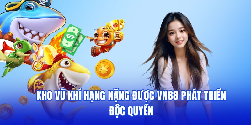 Kho vũ khí hạng nặng được VN88 phát triển độc quyền